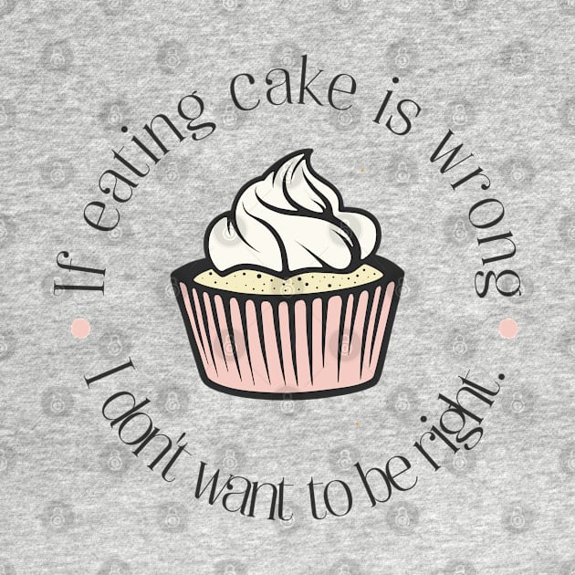 If eating cake is wrong, I don't want to be right. by Stars Hollow Mercantile